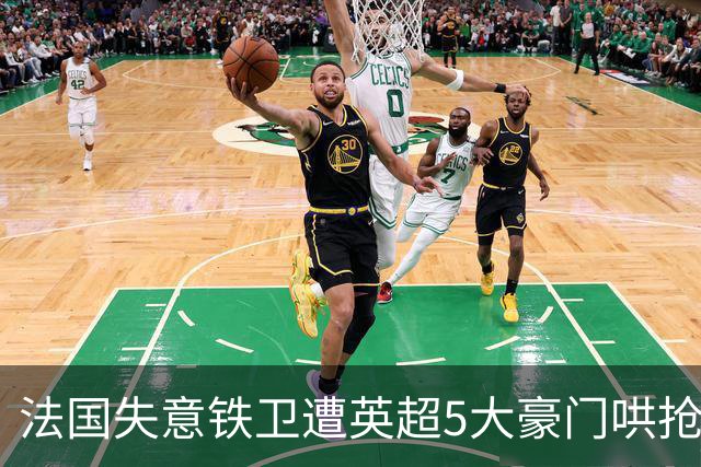 法国失意铁卫遭英超5大豪门哄抢，切尔西阿森纳最想买，巴萨不肯放人
