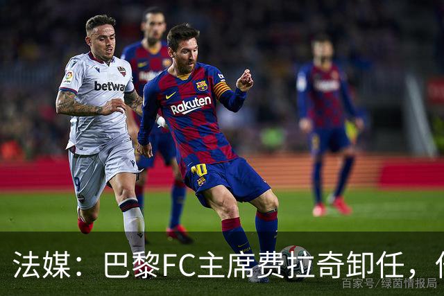 法媒：巴黎FC主席费拉奇卸任，他所持有的28.9%股份将全部转让