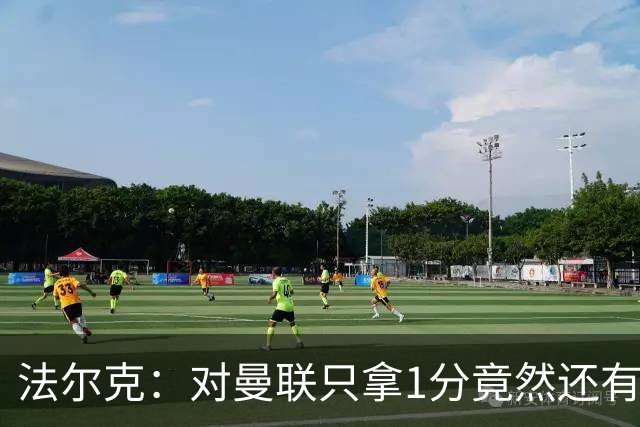 法尔克：对曼联只拿1分竟然还有些失望，这体现了球队进步有多大