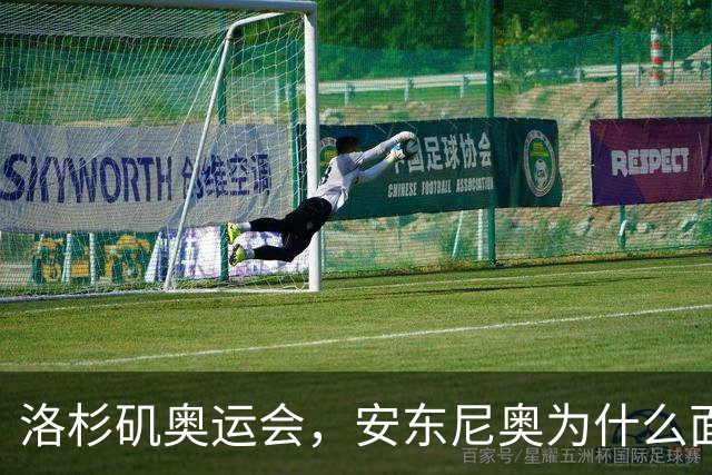 洛杉矶奥运会，安东尼奥为什么面临“地狱级”难度