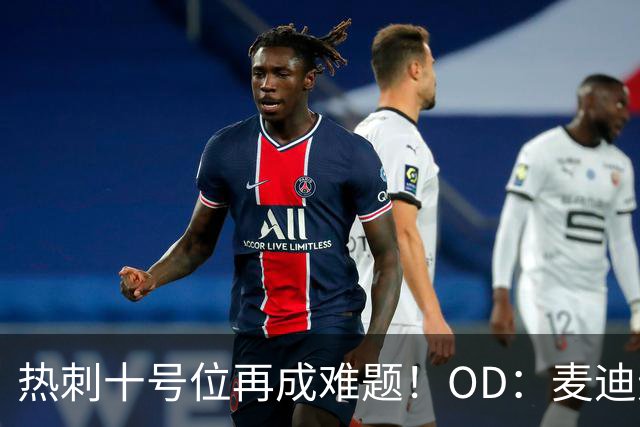 热刺十号位再成难题！OD：麦迪逊复出仍需谨慎