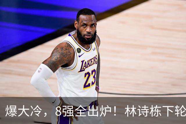爆大冷，8强全出炉！林诗栋下轮对手敲定：难度大，张本智和剃光头