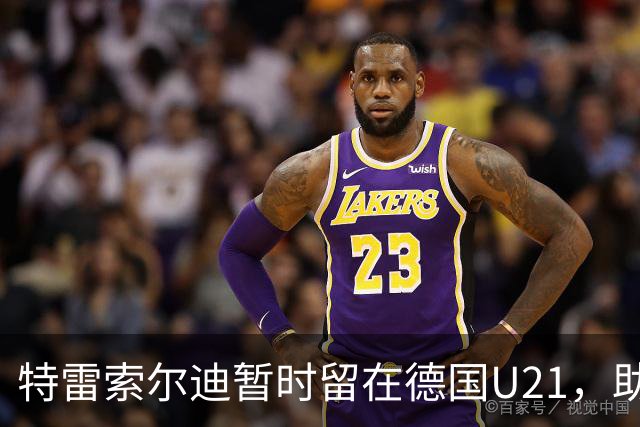 特雷索尔迪暂时留在德国U21，助教穆斯塔菲：我能理解他