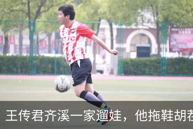 王传君齐溪一家遛娃，他拖鞋胡茬像流浪汉，老婆女儿却精致如画