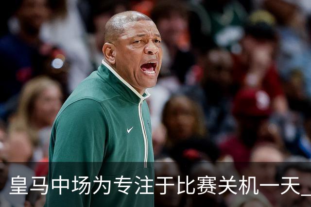 皇马中场为专注于比赛关机一天 赛后泪流满面