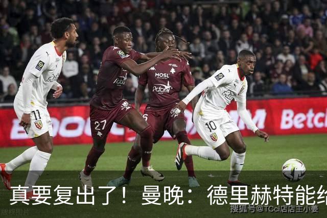 真要复出了！曼晚：德里赫特能给卡里克巨大助力，他身体完全恢复