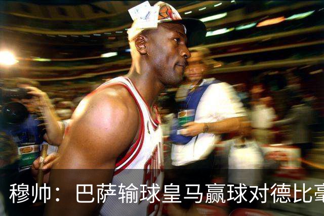 穆帅：巴萨输球皇马赢球对德比毫无影响；维尼修斯让我很满意