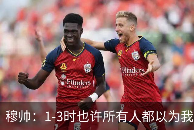 穆帅：1-3时也许所有人都以为我们结束了，但结束的是罗马