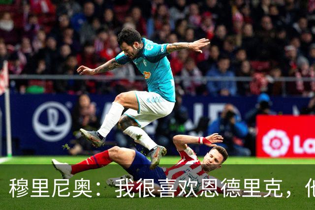 穆里尼奥：我很喜欢恩德里克，他潜力巨大不需要被外租