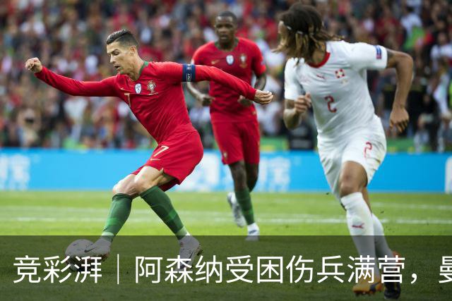 竞彩湃｜阿森纳受困伤兵满营，曼联热刺谁能率先反弹？