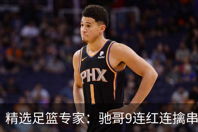 精选足篮专家：驰哥9连红连擒串关 猴哥侃球9连红