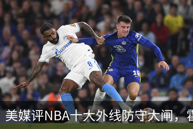 美媒评NBA十大外线防守大闸，霍勒迪第9，托尼阿伦前3，第1无悬念