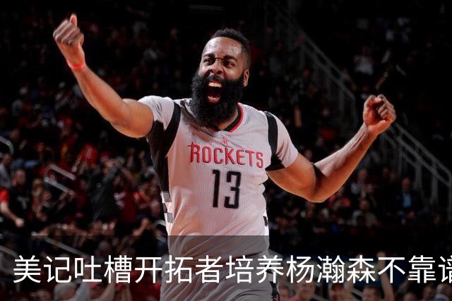 美记吐槽开拓者培养杨瀚森不靠谱：他赢得诺里信任 却拿不到上场时间