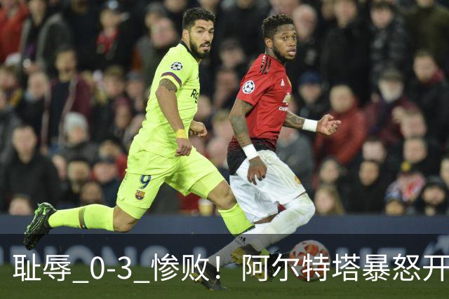 耻辱 0-3 惨败！阿尔特塔暴怒开炮！阿森纳球星不尊重比赛