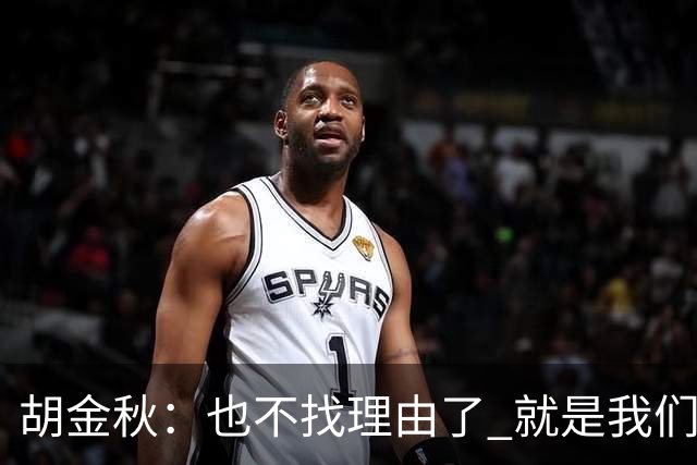 胡金秋：也不找理由了 就是我们自身能力不足 回去好好练