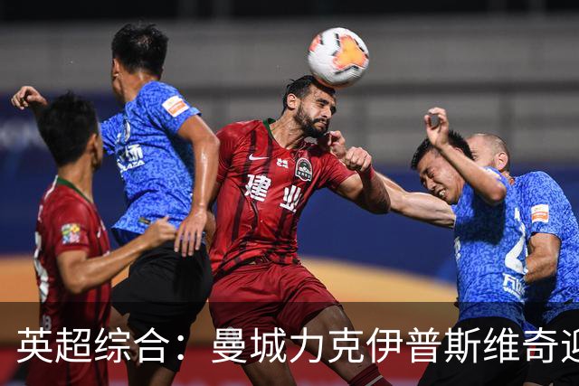 英超综合：曼城力克伊普斯维奇迎七连胜