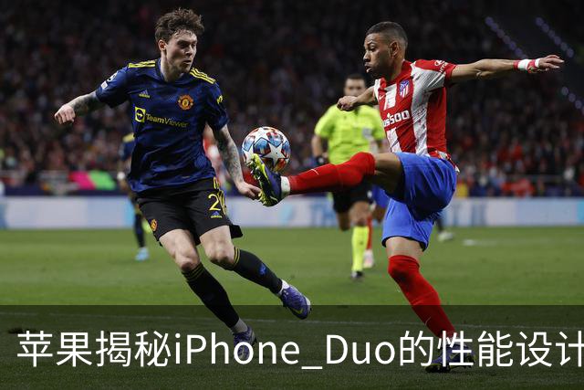苹果揭秘iPhone Duo的性能设计：为实现“桌面级体验”重新规划整机架构