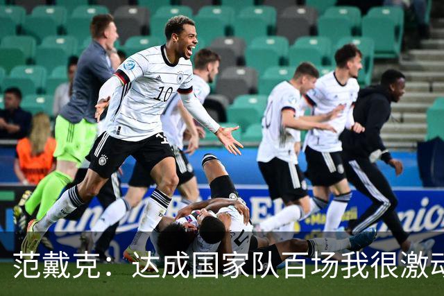 范戴克：达成国家队百场我很激动，这是我年轻时不敢奢望的