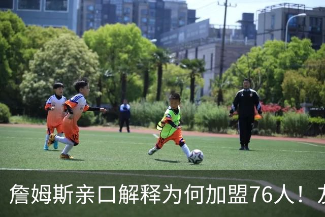 詹姆斯亲口解释为何加盟76人！友情、恩比德和争冠哪个是真正原因