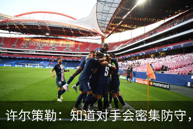 许尔策勒：知道对手会密集防守，他们总有会犯错的时候