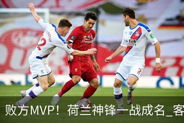 败方MVP！荷兰神锋一战成名 客战曼城上演帽子戏法