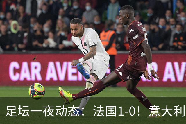 足坛一夜动态：法国1-0！意大利0-2比利时 曼城或被扣80分