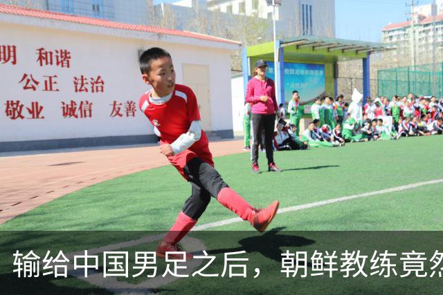 输给中国男足之后，朝鲜教练竟然说了一句比赢球更让人意外的话，格局不一般