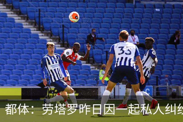 都体：劳塔罗昨日因一起私人纠纷作为证人接受问询笔录