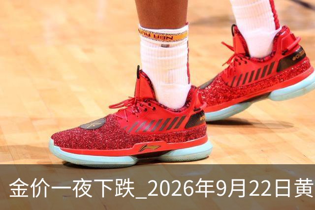 金价一夜下跌 2026年9月22日黄金价格行情走势分析 今日最新金价