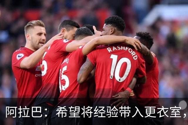 阿拉巴：希望将经验带入更衣室，我坚信自己在球场上仍能有所作为