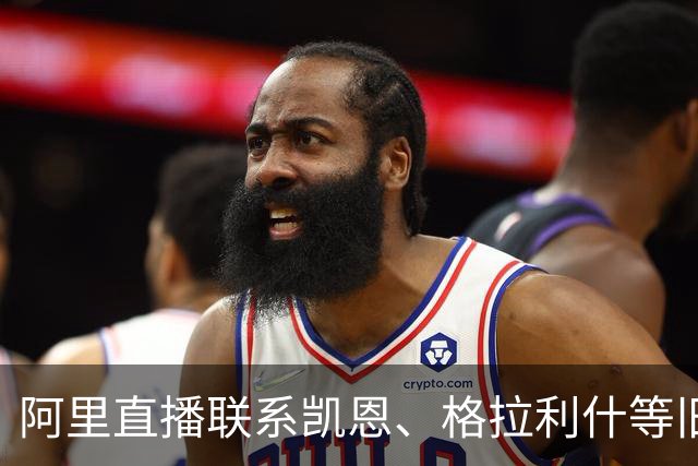 阿里直播联系凯恩、格拉利什等旧友，他已经13个月无球可踢