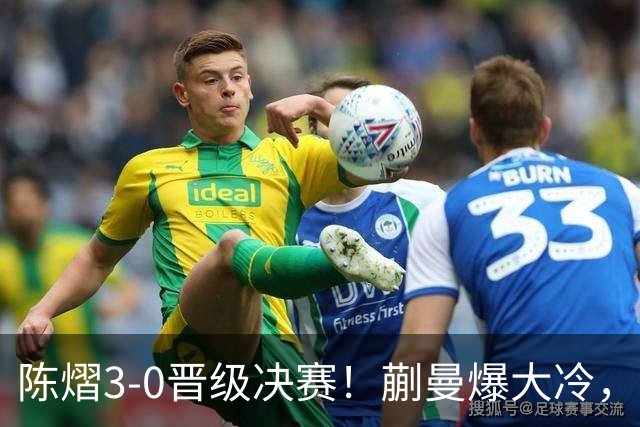 陈熠3-0晋级决赛！蒯曼爆大冷，2-0领先却连丢3局，陈熠张本美和争冠