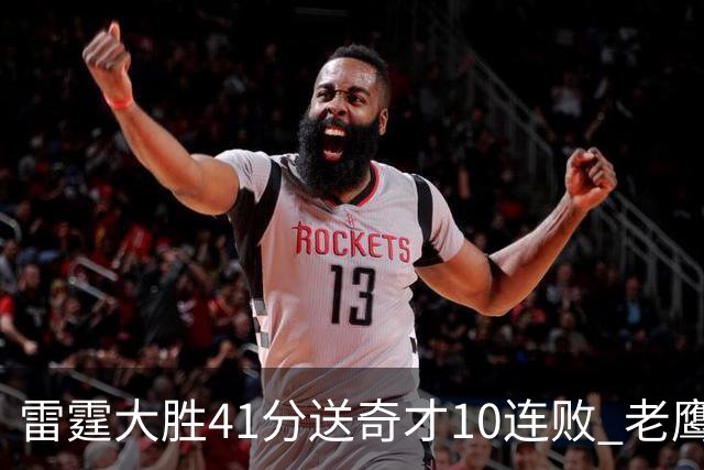 雷霆大胜41分送奇才10连败 老鹰不敌猛龙3连败