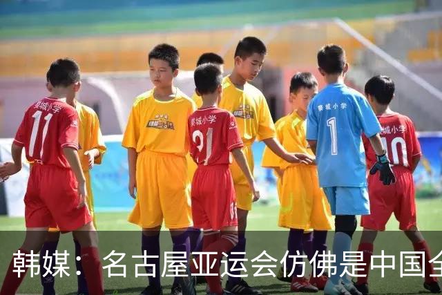韩媒：名古屋亚运会仿佛是中国全运会 只邀请了日韩等强队来参赛