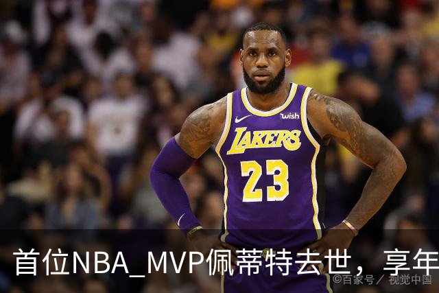 首位NBA MVP佩蒂特去世，享年93岁