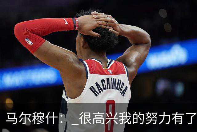 马尔穆什： 很高兴我的努力有了回报，但最高兴还是热刺赢球