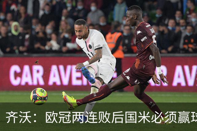 齐沃：欧冠两连败后国米必须赢球