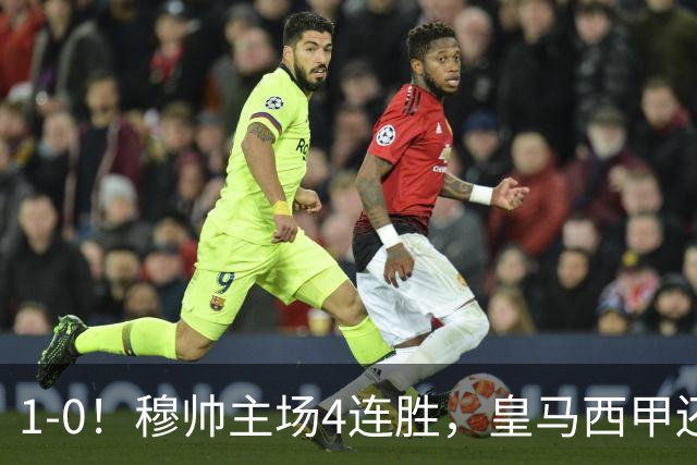 1-0！穆帅主场4连胜，皇马西甲还差巴萨6分，1.4亿欧天才破门