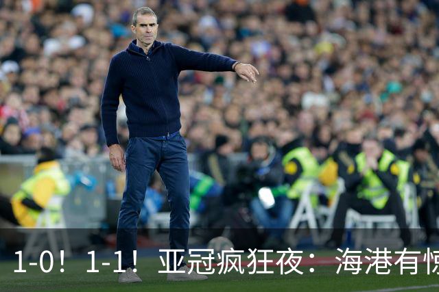 1-0！1-1！亚冠疯狂夜：海港有惊无险，国安升第三