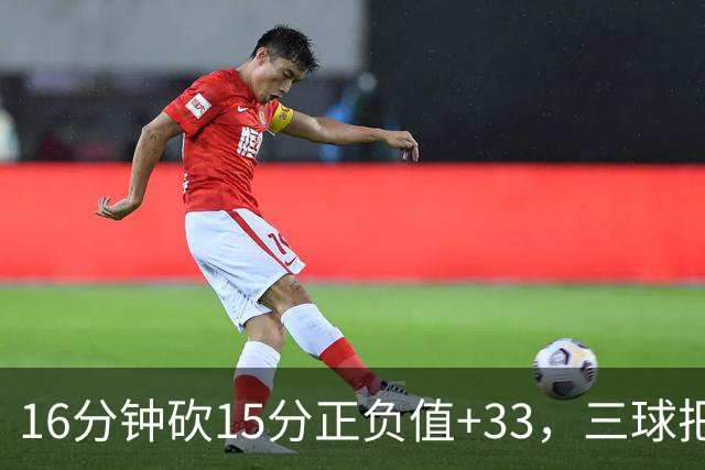 16分钟砍15分正负值+33，三球把三连胜归功于教练