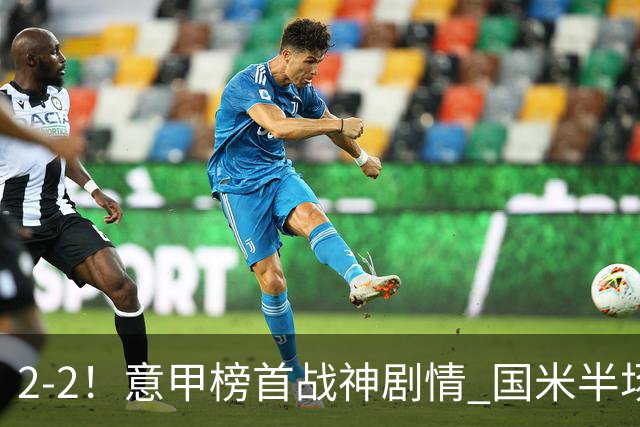2-2！意甲榜首战神剧情 国米半场连追2球+5轮不败 8500万队长救主