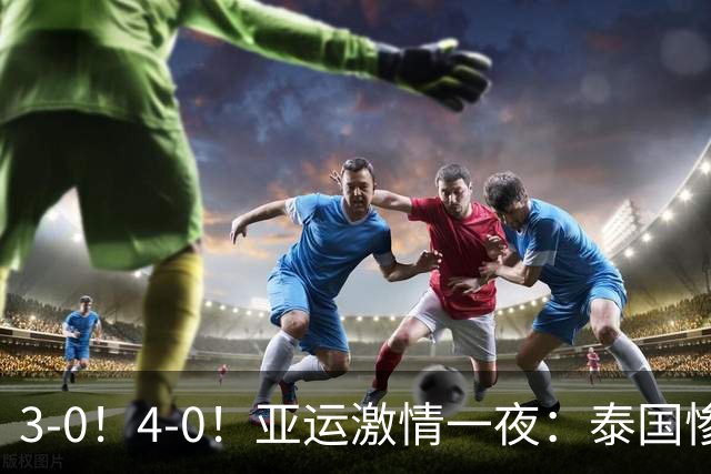 3-0！4-0！亚运激情一夜：泰国惨败，中国锁定第一，8强对手出炉