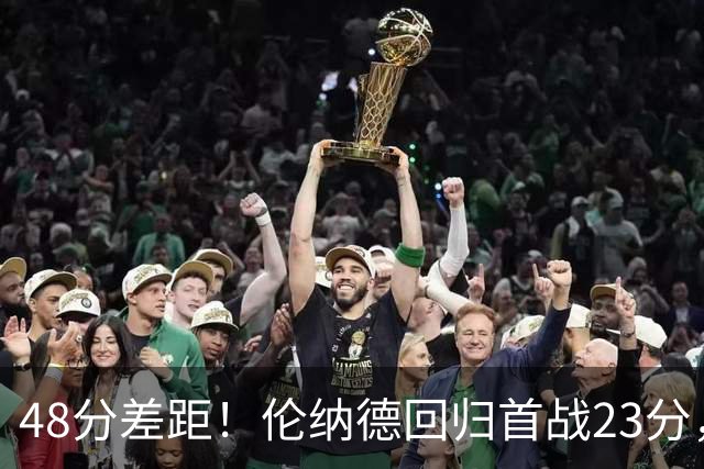 48分差距！伦纳德回归首战23分，猛龙43分首节打崩公牛