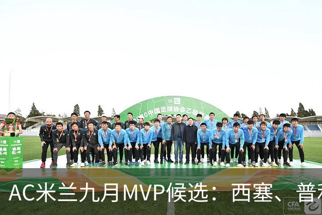 AC米兰九月MVP候选：西塞、普利希奇、迭戈-莫雷拉、拉比奥