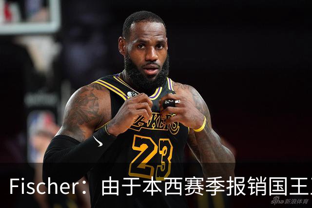 Fischer：由于本西赛季报销国王正考虑引进控卫 曾询问小波特