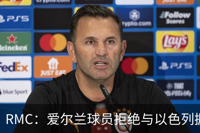 RMC：爱尔兰球员拒绝与以色列握手并戴黑袖标参赛