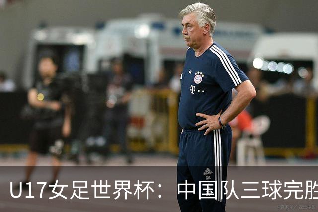 U17女足世界杯：中国队三球完胜肯尼亚迎“开门红”